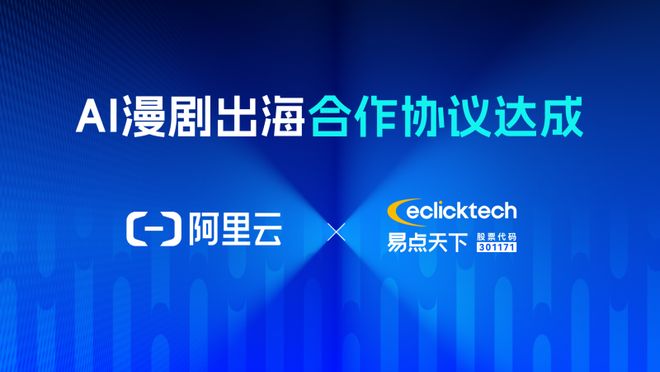 易点天下与阿里云达成AI漫剧出海框架合作协议共同打造首个AI